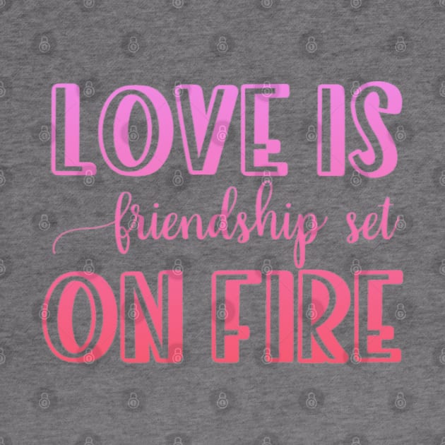 Love is friendship set on fire by BoogieCreates